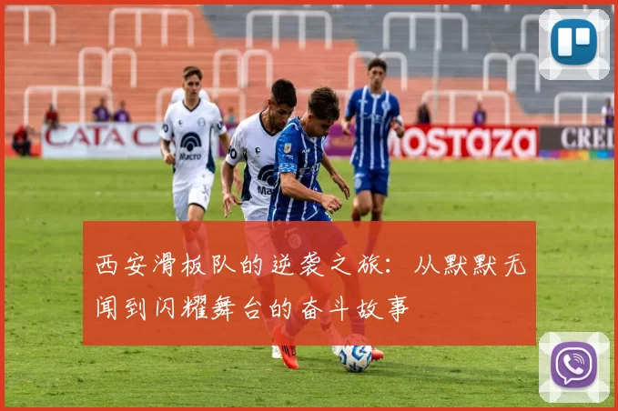 西安滑板队的逆袭之旅：从默默无闻到闪耀舞台的奋斗故事