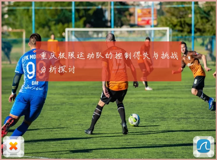 重庆极限运动队的控制得失与挑战分析探讨