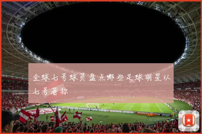 全球七号球员盘点哪些足球明星以七号著称