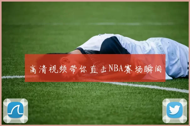 高清视频带你直击NBA赛场瞬间