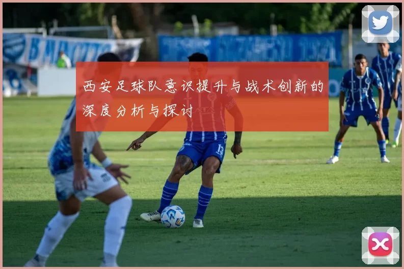 西安足球队意识提升与战术创新的深度分析与探讨