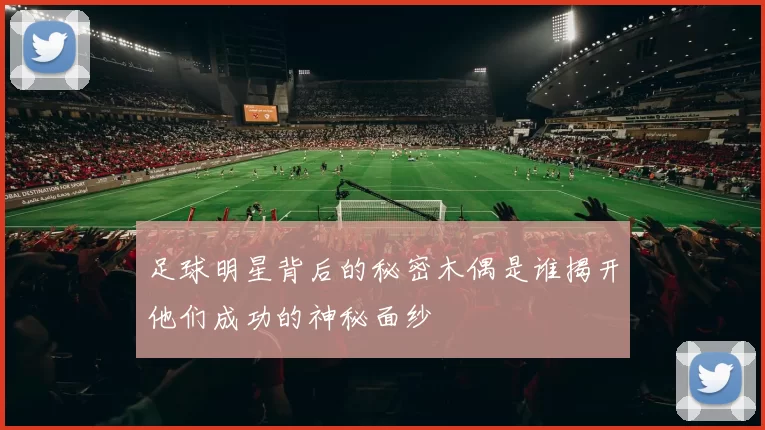 足球明星背后的秘密木偶是谁揭开他们成功的神秘面纱