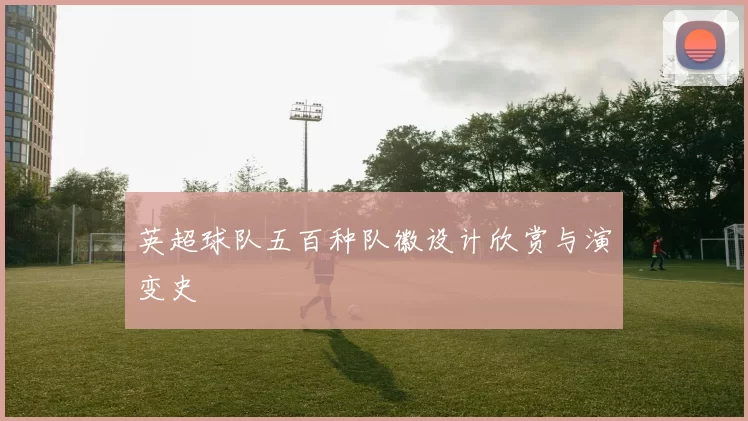英超球队五百种队徽设计欣赏与演变史