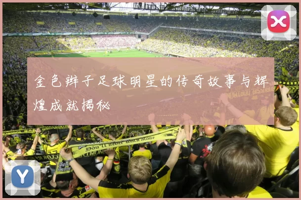 金色辫子足球明星的传奇故事与辉煌成就揭秘