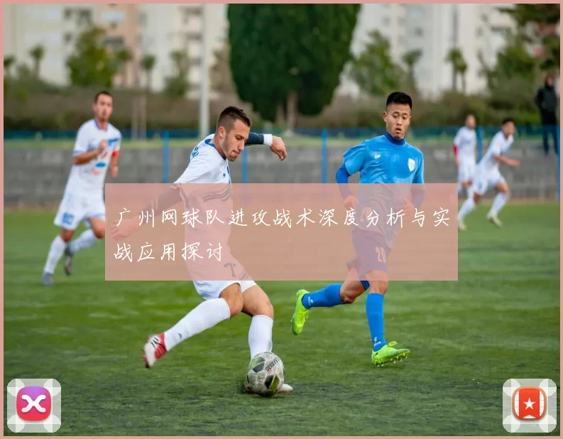 广州网球队进攻战术深度分析与实战应用探讨