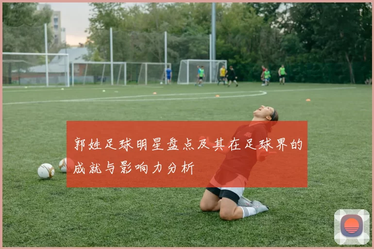 郭姓足球明星盘点及其在足球界的成就与影响力分析