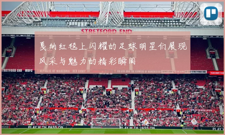 戛纳红毯上闪耀的足球明星们展现风采与魅力的精彩瞬间