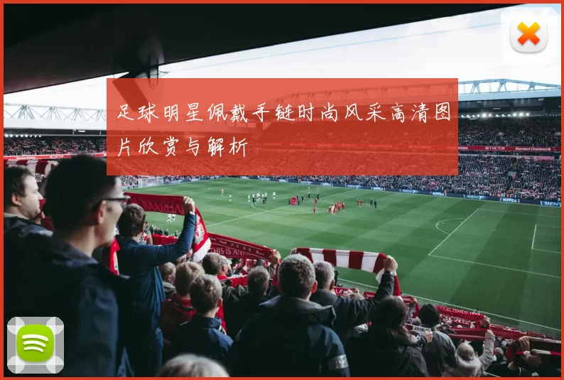 足球明星佩戴手链时尚风采高清图片欣赏与解析