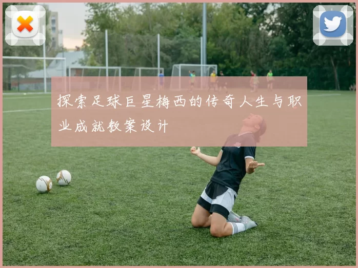 探索足球巨星梅西的传奇人生与职业成就教案设计