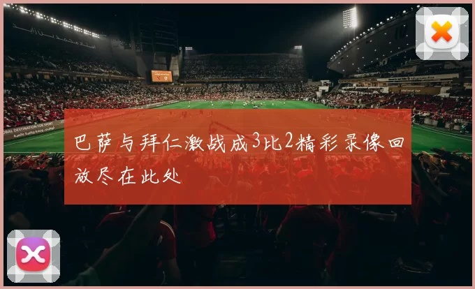 巴萨与拜仁激战成3比2精彩录像回放尽在此处