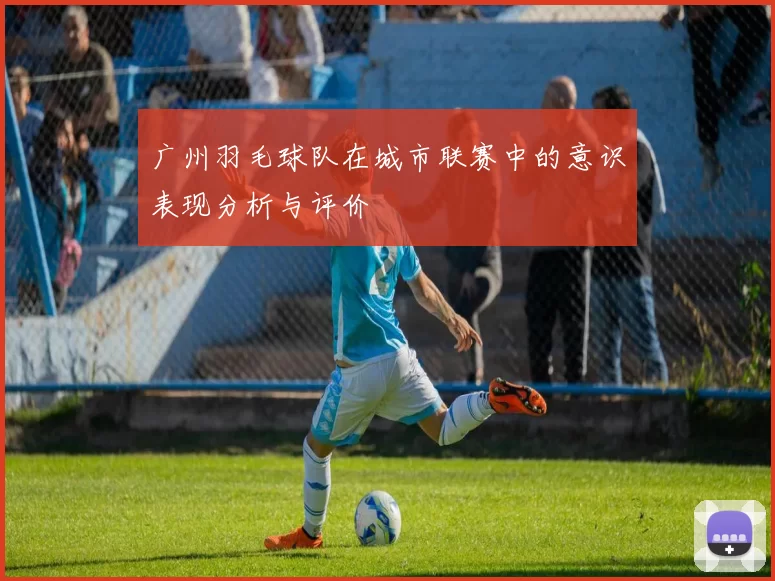 广州羽毛球队在城市联赛中的意识表现分析与评价