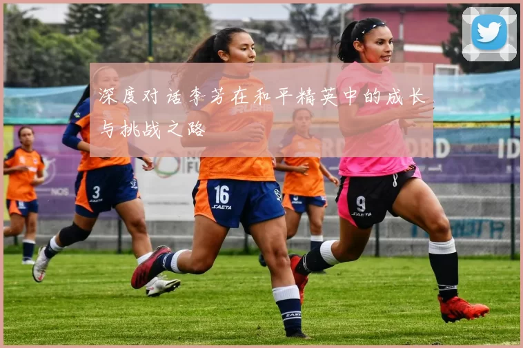深度对话李芳在和平精英中的成长与挑战之路