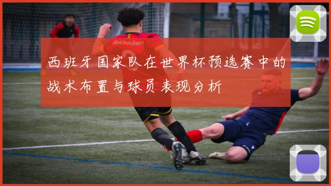 西班牙国家队在世界杯预选赛中的战术布置与球员表现分析