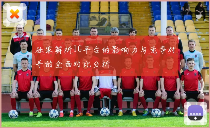独家解析IG平台的影响力与竞争对手的全面对比分析